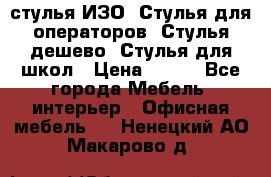 стулья ИЗО, Стулья для операторов, Стулья дешево, Стулья для школ › Цена ­ 450 - Все города Мебель, интерьер » Офисная мебель   . Ненецкий АО,Макарово д.